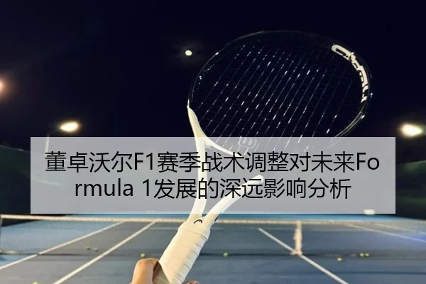 董卓沃尔F1赛季战术调整对未来Formula 1发展的深远影响分析