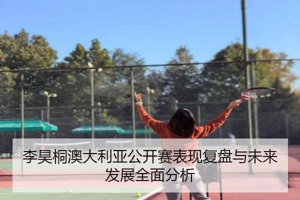 李昊桐澳大利亚公开赛表现复盘与未来发展全面分析