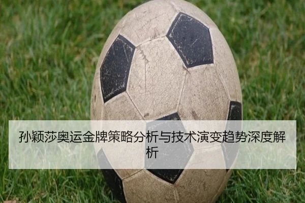 孙颖莎奥运金牌策略分析与技术演变趋势深度解析