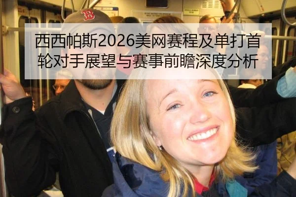 西西帕斯2026美网赛程及单打首轮对手展望与赛事前瞻深度分析