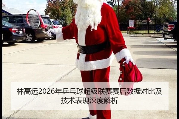 林高远2026年乒乓球超级联赛赛后数据对比及技术表现深度解析