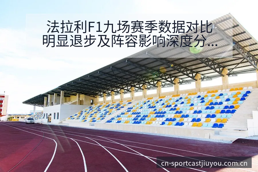 法拉利F1九场赛季数据对比明显退步及阵容影响深度分析 - 九游体育APP